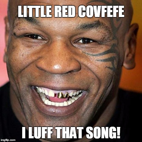 Mike Tyson laff | LITTLE RED COVFEFE; I LUFF THAT SONG! | image tagged in mike tyson laff | made w/ Imgflip meme maker