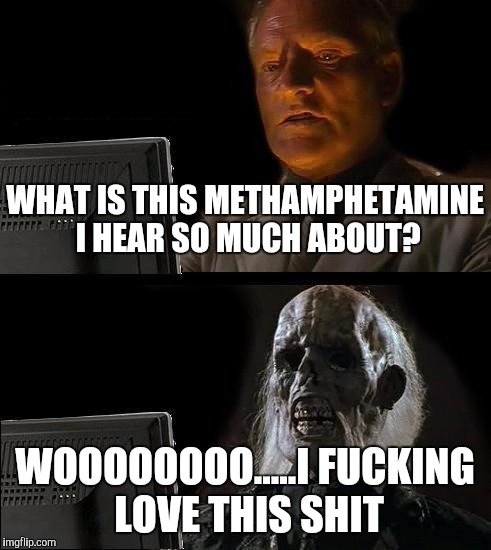 I'll Just Wait Here Meme | WHAT IS THIS METHAMPHETAMINE I HEAR SO MUCH ABOUT? WOOOOOOOO.....I FUCKING LOVE THIS SHIT | image tagged in memes,ill just wait here | made w/ Imgflip meme maker