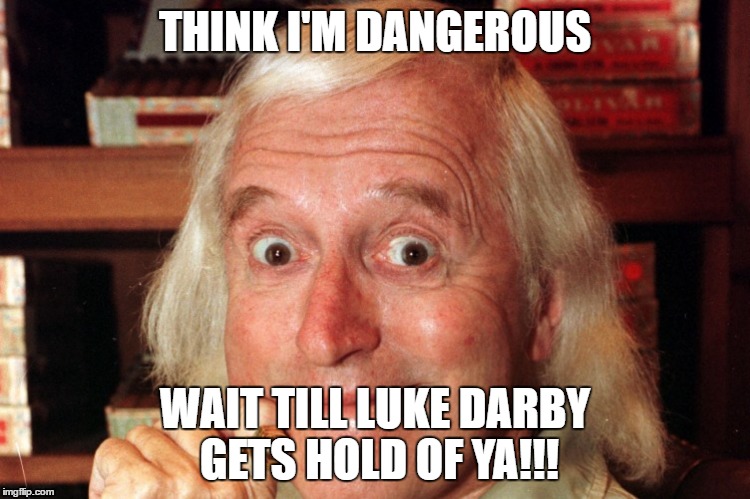 THINK I'M DANGEROUS; WAIT TILL LUKE DARBY GETS HOLD OF YA!!! | image tagged in luke | made w/ Imgflip meme maker