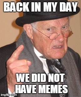 Back In My Day | BACK IN MY DAY; WE DID NOT HAVE MEMES | image tagged in memes,back in my day | made w/ Imgflip meme maker