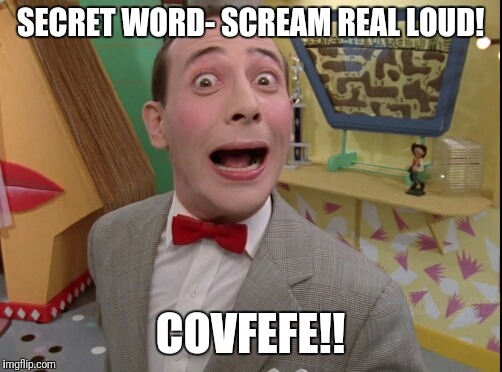 Peewee Herman secret word of the day | SECRET WORD- SCREAM REAL LOUD! COVFEFE!! | image tagged in peewee herman secret word of the day | made w/ Imgflip meme maker