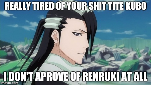 Kuchiki Byakuya | REALLY TIRED OF YOUR SHIT TITE KUBO; I DON'T APROVE OF RENRUKI AT ALL | image tagged in kuchiki byakuya | made w/ Imgflip meme maker