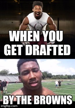 come on | WHEN YOU GET DRAFTED; BY THE BROWNS | image tagged in nooooooooo | made w/ Imgflip meme maker
