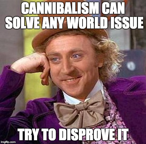 Creepy Condescending Wonka | CANNIBALISM CAN SOLVE ANY WORLD ISSUE; TRY TO DISPROVE IT | image tagged in memes,creepy condescending wonka | made w/ Imgflip meme maker