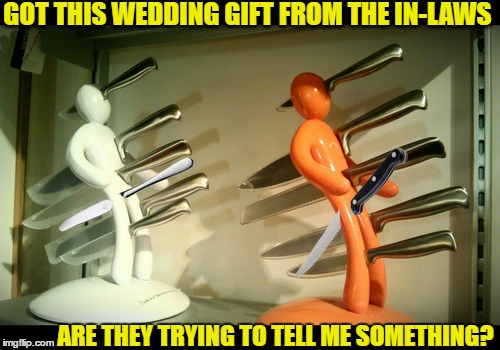  2 strategically placed knives that are  not part of the set. I think they like me.  | GOT THIS WEDDING GIFT FROM THE IN-LAWS; ARE THEY TRYING TO TELL ME SOMETHING? | image tagged in wedding fail,inlaws,knives,memes,funny | made w/ Imgflip meme maker