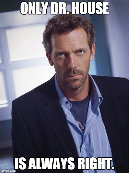 house md | ONLY DR. HOUSE; IS ALWAYS RIGHT. | image tagged in house md | made w/ Imgflip meme maker
