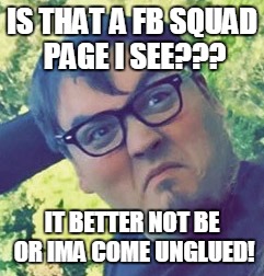 Josh | IS THAT A FB SQUAD PAGE I SEE??? IT BETTER NOT BE OR IMA COME UNGLUED! | image tagged in 501st | made w/ Imgflip meme maker