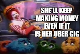 mcbang bus | SHE'LL KEEP MAKING MONEY EVEN IF IT IS HER UBER GIG | image tagged in mcbang bus | made w/ Imgflip meme maker
