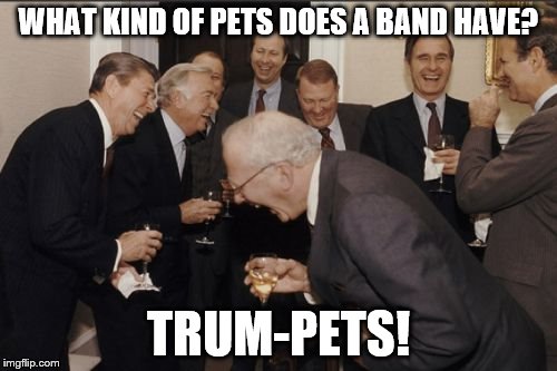Laughing Men In Suits | WHAT KIND OF PETS DOES A BAND HAVE? TRUM-PETS! | image tagged in memes,laughing men in suits | made w/ Imgflip meme maker