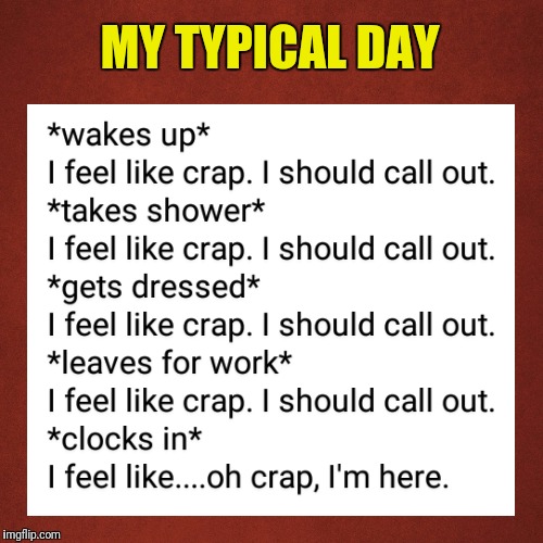 MY TYPICAL DAY | image tagged in memes | made w/ Imgflip meme maker