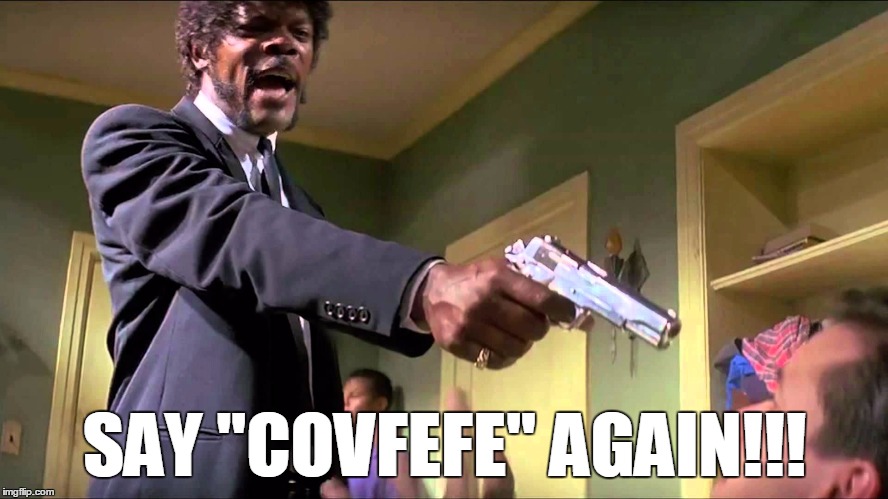 SAY "COVFEFE" AGAIN!!! | image tagged in covfefe | made w/ Imgflip meme maker