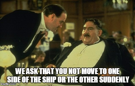 WE ASK THAT YOU NOT MOVE TO ONE SIDE OF THE SHIP OR THE OTHER SUDDENLY | made w/ Imgflip meme maker