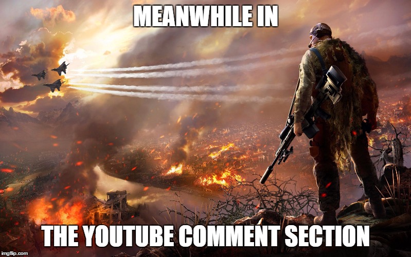 Sniper over burning city | MEANWHILE IN; THE YOUTUBE COMMENT SECTION | image tagged in sniper over burning city | made w/ Imgflip meme maker