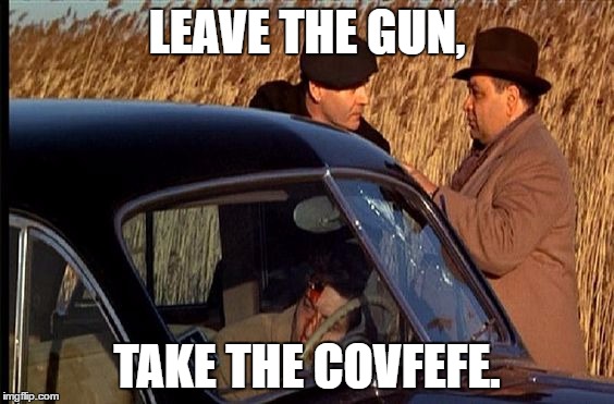 leave the gun | LEAVE THE GUN, TAKE THE COVFEFE. | image tagged in leave the gun | made w/ Imgflip meme maker