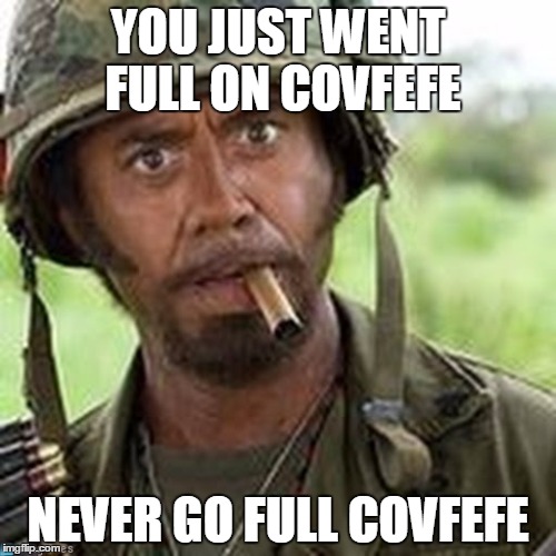 Full on Covfefe | YOU JUST WENT FULL ON COVFEFE; NEVER GO FULL COVFEFE | image tagged in covfefe | made w/ Imgflip meme maker