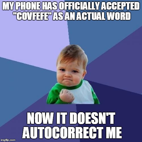 "Despite the constant negative covfefe..." | MY PHONE HAS OFFICIALLY ACCEPTED "COVFEFE" AS AN ACTUAL WORD; NOW IT DOESN'T AUTOCORRECT ME | image tagged in memes,success kid | made w/ Imgflip meme maker