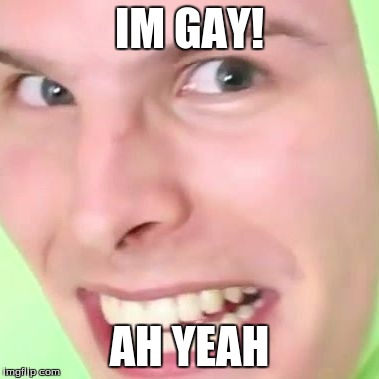 IM GAY! AH YEAH | image tagged in im gay | made w/ Imgflip meme maker