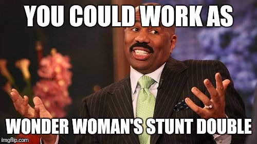 Steve Harvey Meme | YOU COULD WORK AS WONDER WOMAN'S STUNT DOUBLE | image tagged in memes,steve harvey | made w/ Imgflip meme maker