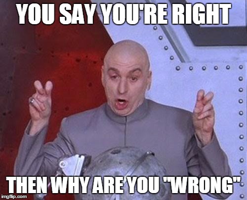 Dr Evil Laser Meme | YOU SAY YOU'RE RIGHT; THEN WHY ARE YOU "WRONG" | image tagged in memes,dr evil laser | made w/ Imgflip meme maker