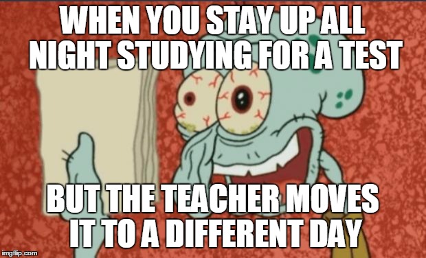 law school memo | WHEN YOU STAY UP ALL NIGHT STUDYING FOR A TEST; BUT THE TEACHER MOVES IT TO A DIFFERENT DAY | image tagged in law school memo | made w/ Imgflip meme maker