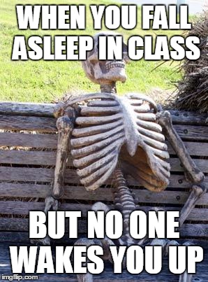Waiting Skeleton Meme | WHEN YOU FALL ASLEEP IN CLASS; BUT NO ONE WAKES YOU UP | image tagged in memes,waiting skeleton | made w/ Imgflip meme maker