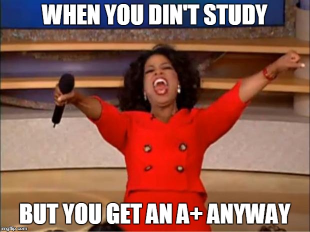 Oprah You Get A Meme | WHEN YOU DIN'T STUDY; BUT YOU GET AN A+ ANYWAY | image tagged in memes,oprah you get a | made w/ Imgflip meme maker