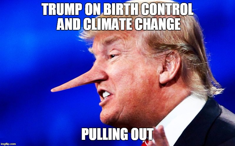 Trump on Birth Control and Climate Change - Pulling Out | TRUMP ON BIRTH CONTROL AND CLIMATE CHANGE; PULLING OUT | image tagged in pinocchio trump,pulling out,climate change,birth control | made w/ Imgflip meme maker