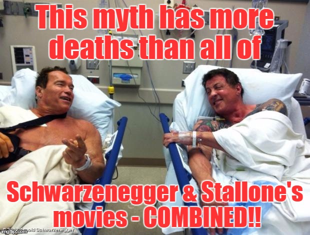 arnold sylvester | This myth has more deaths than all of; Schwarzenegger & Stallone's movies - COMBINED!! | image tagged in arnold sylvester | made w/ Imgflip meme maker