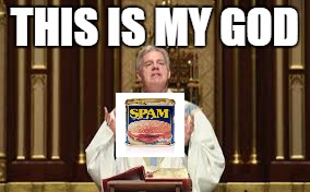 THIS IS MY GOD | image tagged in god,spam,memes | made w/ Imgflip meme maker