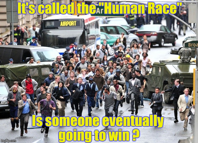 An interesting quandary to ponder | It's called the "Human Race"; Is someone eventually going to win ? | image tagged in bluesblues,race,humanity | made w/ Imgflip meme maker
