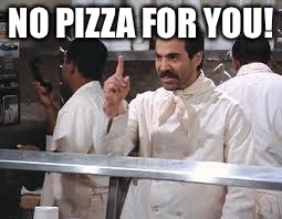 soup nazi | NO PIZZA FOR YOU! | image tagged in soup nazi | made w/ Imgflip meme maker