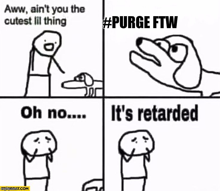 Oh no it's retarded! | #PURGE FTW | image tagged in oh no it's retarded | made w/ Imgflip meme maker