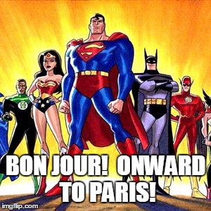 Super heroes | BON JOUR! 
ONWARD TO PARIS! | image tagged in super heroes | made w/ Imgflip meme maker