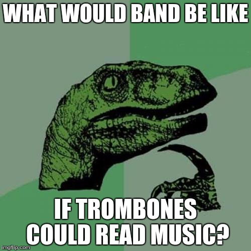 Philosoraptor Meme | WHAT WOULD BAND BE LIKE; IF TROMBONES COULD READ MUSIC? | image tagged in memes,philosoraptor | made w/ Imgflip meme maker