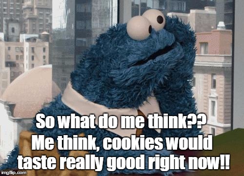 Cookie Monster thinking | So what do me think?? Me think, cookies would taste really good right now!! | image tagged in cookie monster thinking | made w/ Imgflip meme maker