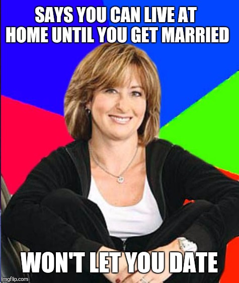 SAYS YOU CAN LIVE AT HOME UNTIL YOU GET MARRIED WON'T LET YOU DATE | made w/ Imgflip meme maker