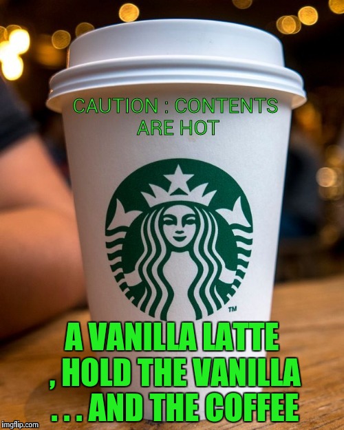 Coffee | A VANILLA LATTE , HOLD THE VANILLA . . . AND THE COFFEE | image tagged in coffee | made w/ Imgflip meme maker
