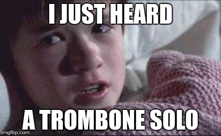 I See Dead People Meme | I JUST HEARD; A TROMBONE SOLO | image tagged in memes,i see dead people | made w/ Imgflip meme maker