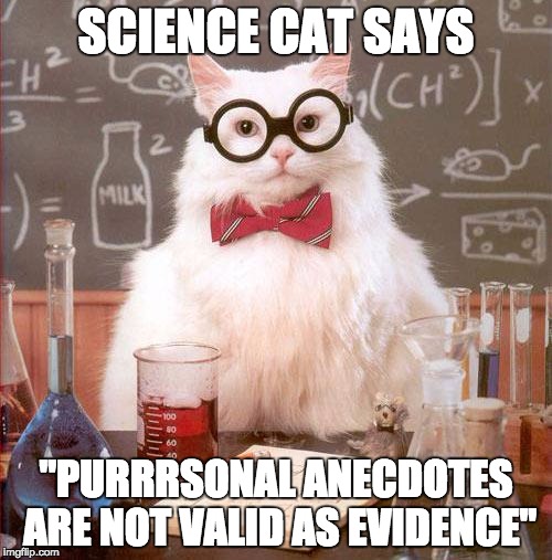 Science Cat | SCIENCE CAT SAYS; "PURRRSONAL ANECDOTES ARE NOT VALID AS EVIDENCE" | image tagged in science cat | made w/ Imgflip meme maker