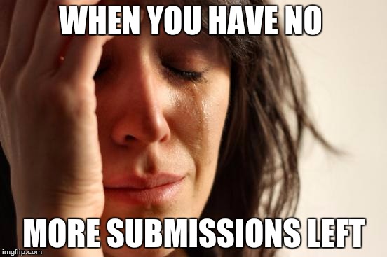 First World Problems Meme | WHEN YOU HAVE NO; MORE SUBMISSIONS LEFT | image tagged in memes,first world problems | made w/ Imgflip meme maker