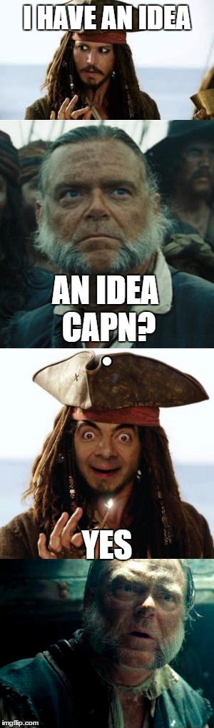 I HAVE AN IDEA; AN IDEA CAPN? YES | image tagged in memes,mr bean face | made w/ Imgflip meme maker