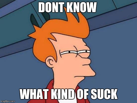 DONT KNOW WHAT KIND OF SUCK | image tagged in memes,futurama fry | made w/ Imgflip meme maker