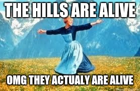 Look At All These Meme | THE HILLS ARE ALIVE; OMG THEY ACTUALY ARE ALIVE | image tagged in memes,look at all these | made w/ Imgflip meme maker