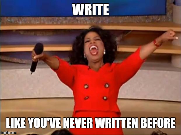 Oprah You Get A Meme | WRITE LIKE YOU'VE NEVER WRITTEN BEFORE | image tagged in memes,oprah you get a | made w/ Imgflip meme maker
