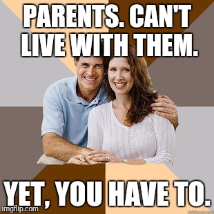 Scumbag Parents | PARENTS. CAN'T LIVE WITH THEM. YET, YOU HAVE TO. | image tagged in scumbag parents | made w/ Imgflip meme maker