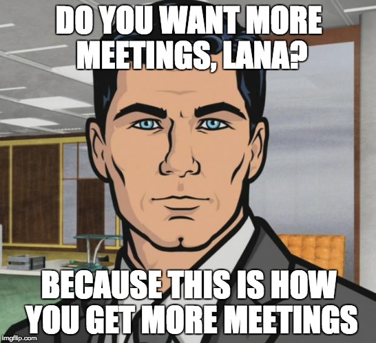 You want more tequila, not more meetings.