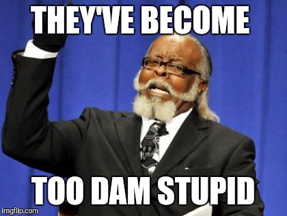 Too Damn High Meme | THEY'VE BECOME TOO DAM STUPID | image tagged in memes,too damn high | made w/ Imgflip meme maker