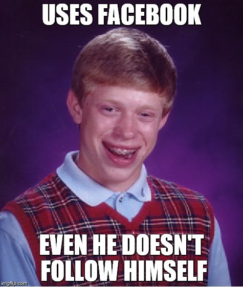 Bad Luck Brian Meme | USES FACEBOOK; EVEN HE DOESN'T FOLLOW HIMSELF | image tagged in memes,bad luck brian,facebook | made w/ Imgflip meme maker