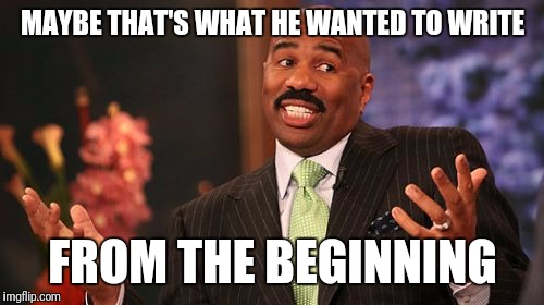 Steve Harvey Meme | MAYBE THAT'S WHAT HE WANTED TO WRITE FROM THE BEGINNING | image tagged in memes,steve harvey | made w/ Imgflip meme maker