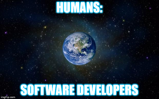 planet earth from space | HUMANS:; SOFTWARE DEVELOPERS | image tagged in planet earth from space | made w/ Imgflip meme maker
